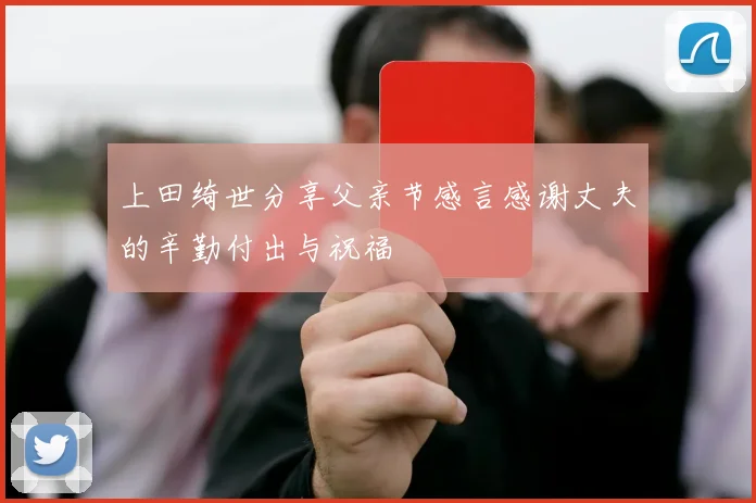 上田绮世分享父亲节感言感谢丈夫的辛勤付出与祝福