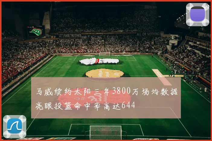 马威续约太阳三年3800万场均数据亮眼投篮命中率高达644
