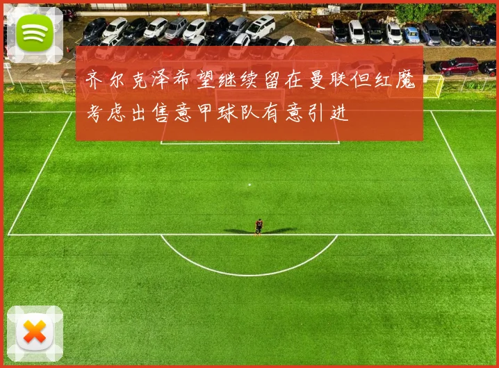 齐尔克泽希望继续留在曼联但红魔考虑出售意甲球队有意引进