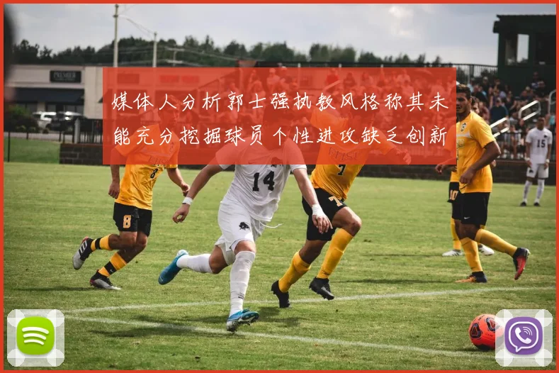媒体人分析郭士强执教风格称其未能充分挖掘球员个性进攻缺乏创新性