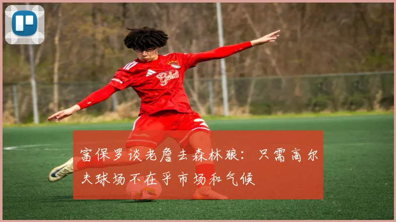 富保罗谈老詹去森林狼：只需高尔夫球场不在乎市场和气候