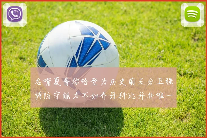 名嘴夏普称哈登为历史前五分卫强调防守能力不如乔丹科比并非唯一标准